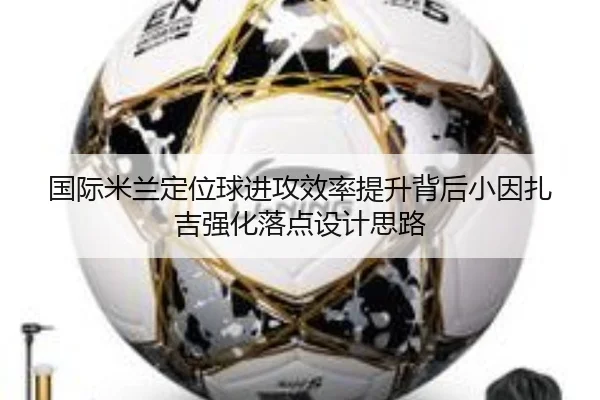 国际米兰定位球进攻效率提升背后小因扎吉强化落点设计思路